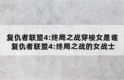 复仇者联盟4:终局之战穿梭女是谁 复仇者联盟4:终局之战的女战士